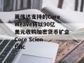 英伟达支持的CoreWeave将以90亿美元收购加密货币矿企Core Scientific