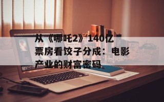 从《哪吒2》140亿票房看饺子分成：电影产业的财富密码