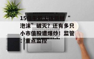 15倍牛股上纬新材“泡沫”破灭？还有多只小市值股遭爆炒！监管：重点监控