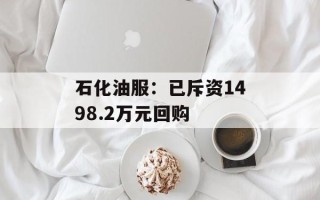石化油服：已斥资1498.2万元回购