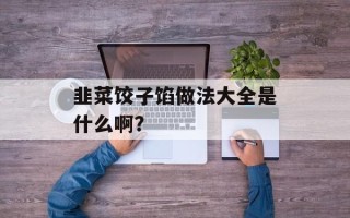 韭菜饺子馅做法大全是什么啊？