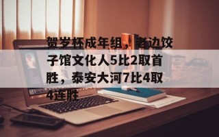 贺岁杯成年组，老边饺子馆文化人5比2取首胜，泰安大河7比4取4连胜
