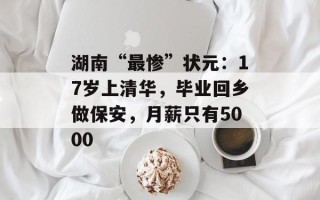 湖南“最惨”状元：17岁上清华，毕业回乡做保安，月薪只有5000