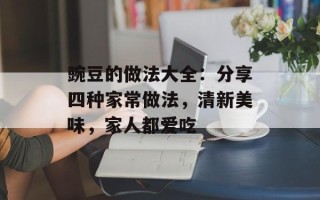 豌豆的做法大全：分享四种家常做法，清新美味，家人都爱吃