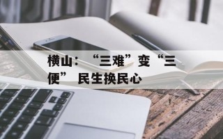 横山：“三难”变“三便” 民生换民心