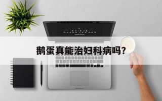 鹅蛋真能治妇科病吗？