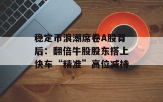 稳定币浪潮席卷A股背后：翻倍牛股股东搭上快车“精准”高位减持