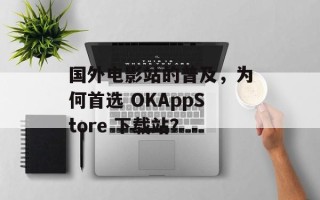 国外电影站的普及，为何首选 OKAppStore 下载站？