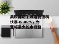美股异动丨域塔物流科技涨35.05%，为涨幅最大的中概股
