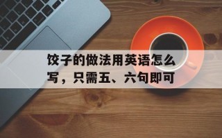 饺子的做法用英语怎么写，只需五、六句即可