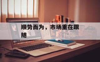 顺势而为，市场重在跟随