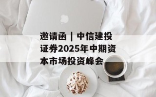 邀请函 | 中信建投证券2025年中期资本市场投资峰会