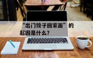 “出门饺子回家面”的起因是什么？