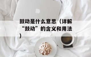鼓动是什么意思（详解“鼓动”的含义和用法）