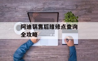 阿迪锅售后维修点查询全攻略