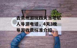 去贵州游玩四天当地私人导游电话，4天3晚导游收费标准介绍
