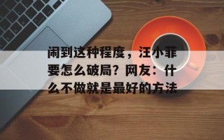 闹到这种程度，汪小菲要怎么破局？网友：什么不做就是最好的方法