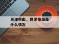 鼻涕带血，鼻涕带血是什么情况