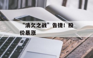 “清欠之战”告捷！股价暴涨