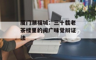 厦门潮福城：三十载老茶楼里的闽广味觉辩证法