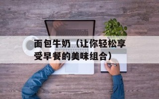 面包牛奶（让你轻松享受早餐的美味组合）