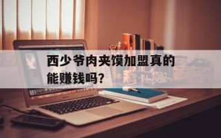 西少爷肉夹馍加盟真的能赚钱吗？