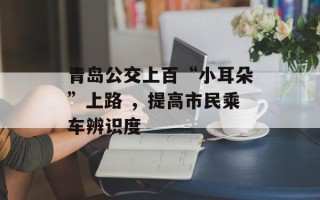 青岛公交上百“小耳朵”上路 ，提高市民乘车辨识度