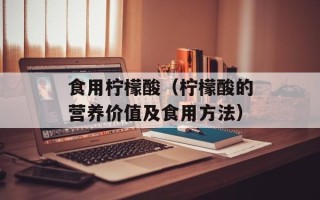 食用柠檬酸（柠檬酸的营养价值及食用方法）
