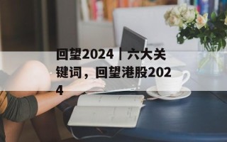 回望2024｜六大关键词，回望港股2024