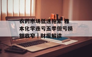 农药市场低迷拖累 雅本化学连亏五季但亏损额收窄｜财报解读