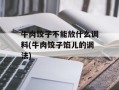 牛肉饺子不能放什么调料(牛肉饺子馅儿的调法)