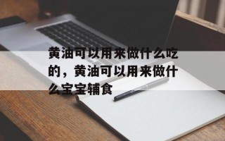 黄油可以用来做什么吃的，黄油可以用来做什么宝宝辅食
