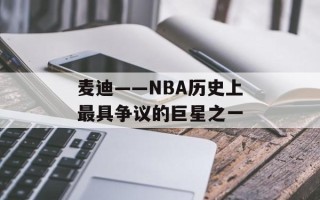 麦迪——NBA历史上最具争议的巨星之一