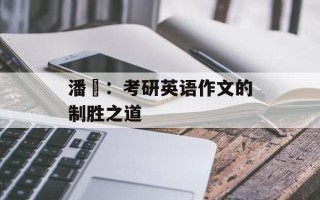 潘赟：考研英语作文的制胜之道