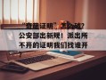 “奇葩证明”怎么破？公安部出新规！派出所不开的证明我们找谁开？