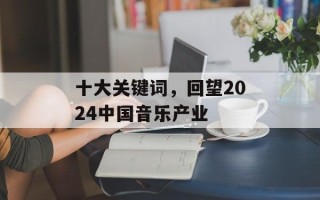 十大关键词，回望2024中国音乐产业