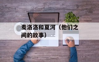 麦洛洛和夏河（他们之间的故事）