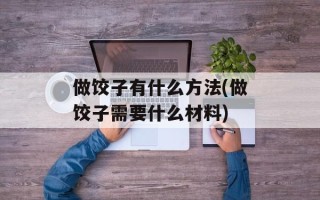 做饺子有什么方法(做饺子需要什么材料)