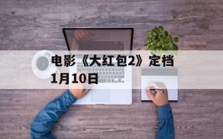 电影《大红包2》定档1月10日
