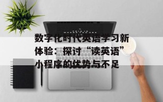 数字化时代英语学习新体验：探讨“读英语”小程序的优势与不足