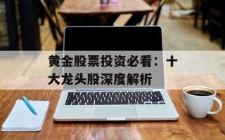 黄金股票投资必看：十大龙头股深度解析