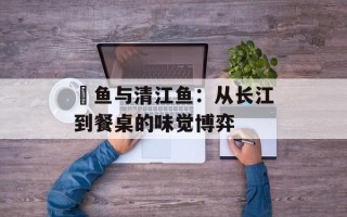 鮰鱼与清江鱼：从长江到餐桌的味觉博弈
