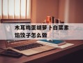 木耳鸡蛋胡萝卜白菜素馅饺子怎么做