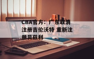 CBA官方：广东取消注册吉伦沃特 重新注册贝兹利