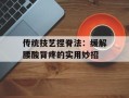 传统技艺捏脊法：缓解腰酸背疼的实用妙招