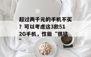 超过两千元的手机不买？可以考虑这3款512G手机，性能“很猛”