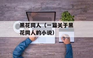 黑花同人（一篇关于黑花同人的小说）