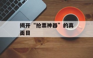 揭开“抢票神器”的真面目