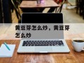 黄豆芽怎么炒，黄豆芽怎么炒