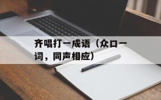 齐唱打一成语（众口一词，同声相应）